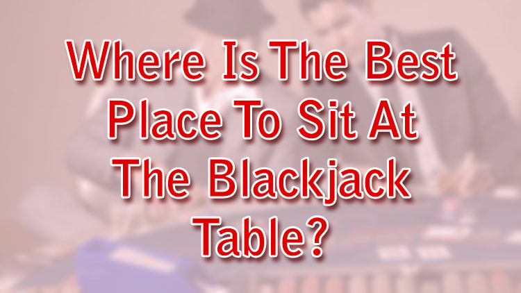 Where Is The Best Place To Sit At The Blackjack Table?