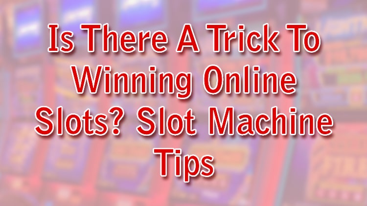 Is There A Trick To Winning Online Slots? Slot Machine Tips