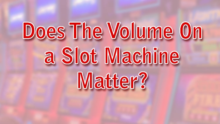 Does The Volume On a Slot Machine Matter?